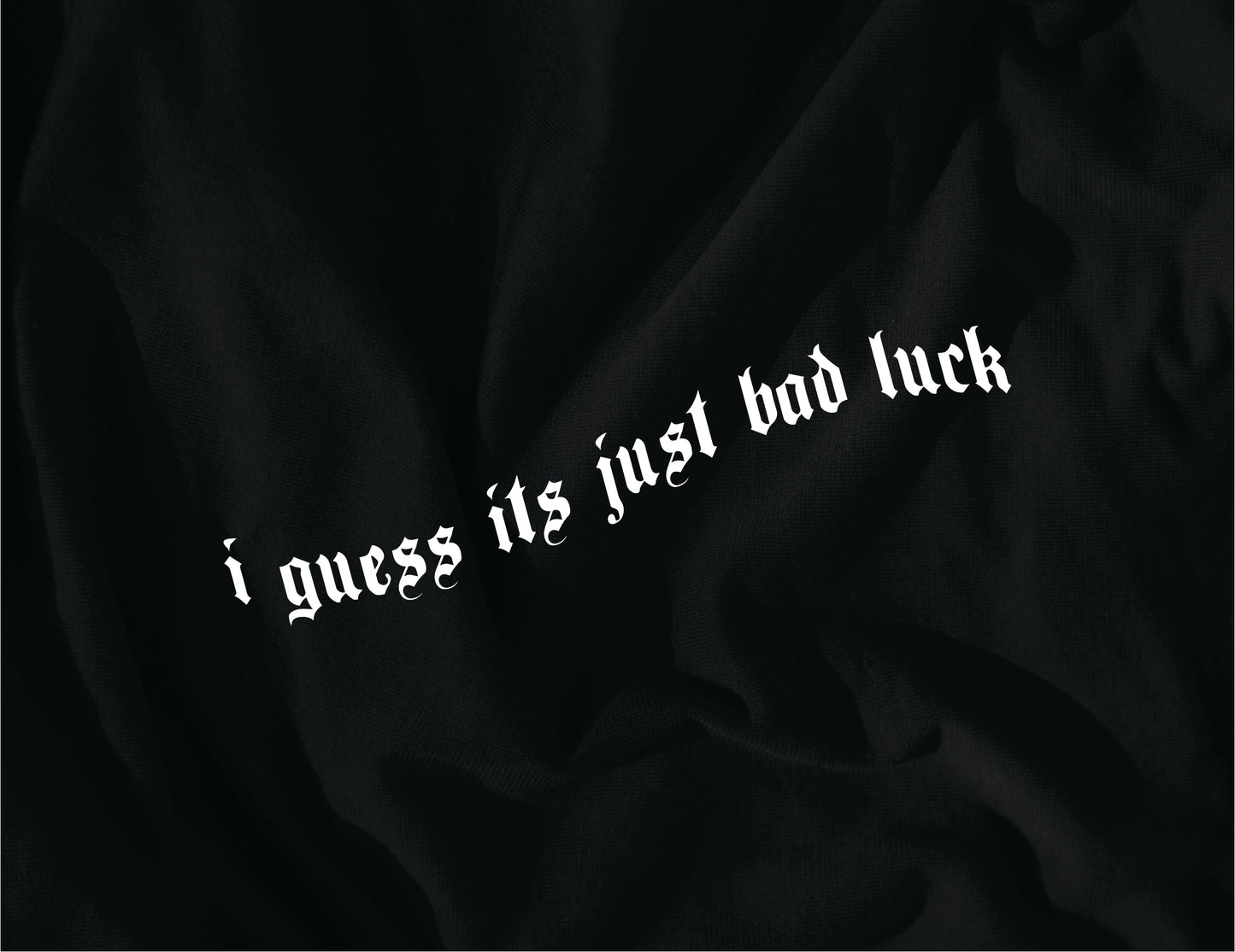 I GUESS ITS JUST BAD LUCK